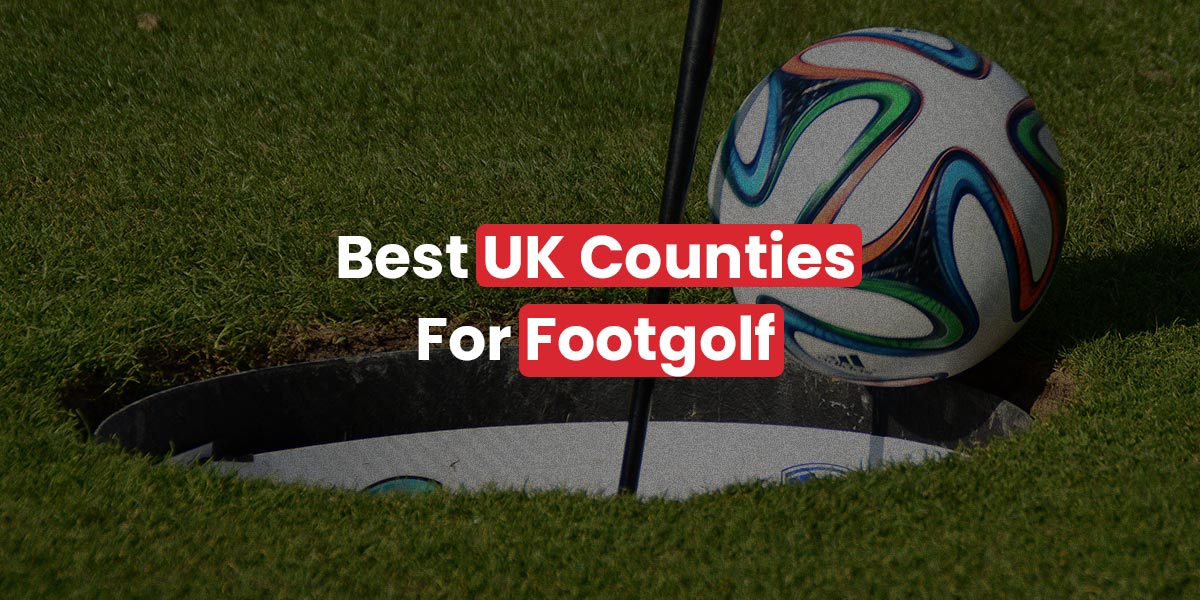 Ranking the Top 10 Best UK Counties for FootGolf Ranking the Top 10 Best UK Counties for FootGolf